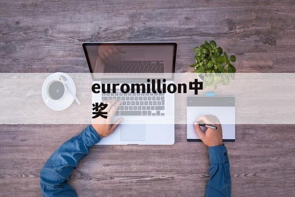 euromillion中奖(euromillion中奖规则)