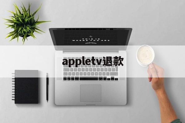 appletv退款(appletv怎么退订)