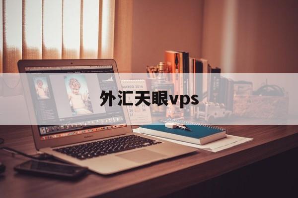 外汇天眼vps(外汇天眼vps稳定吗)