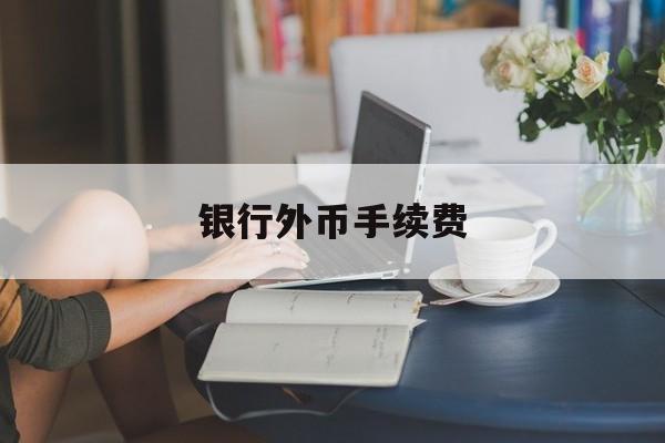 银行外币手续费(银行外币支付手续费)