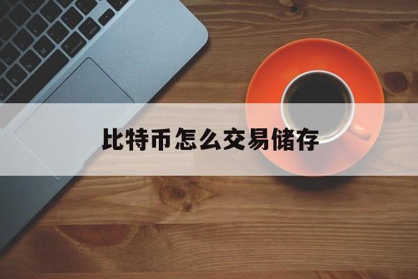 比特币怎么交易储存(比特币怎么交易储存最好)